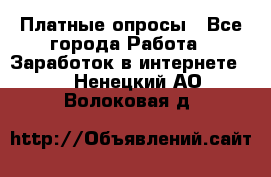 Платные опросы - Все города Работа » Заработок в интернете   . Ненецкий АО,Волоковая д.